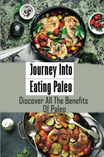 Journey Into Eating Paleo: Discover All The Benefits Of Paleo