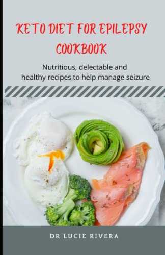 KETO DIET FOR EPILEPSY COOKBOOK: Nutritious, delectable and healthy recipes to help manage