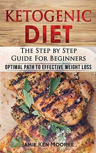 Ketogenic Diet: The Step by Step Guide for Beginners: Optimal Path to Effective Weight Loss: The Step by Step Guide for Beginners: