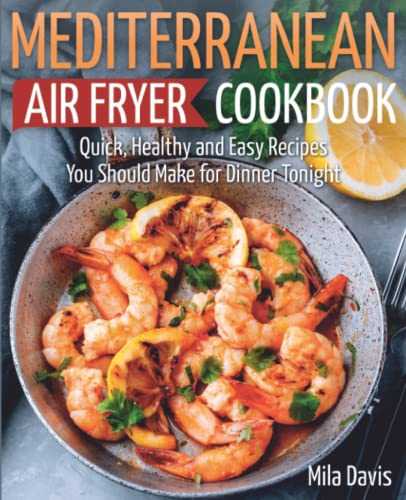 Mediterranean Air Fryer Cookbook: Quick, Healthy and Easy Recipes You Should Make for Dinner Tonight