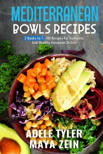 Mediterranean Bowls Cookbook: 2 Books In 1: 140 Recipes For Authentic And Healthy European Dishes