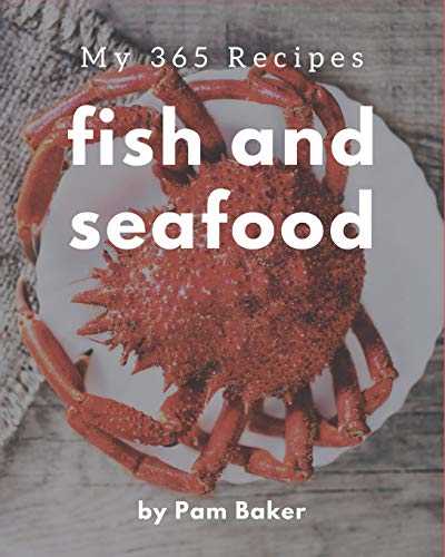 My 365 Fish And Seafood Recipes: A Fish And Seafood Cookbook You Will Love