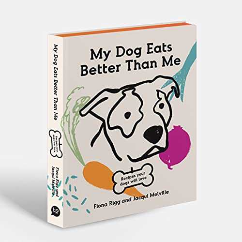My Dog Eats Better Than Me: Recipes Your Dog Will Love