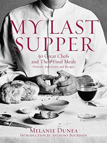 My Last Supper: 50 Great Chefs and Their Final Meals : Portraits, Interviews, and Recipes
