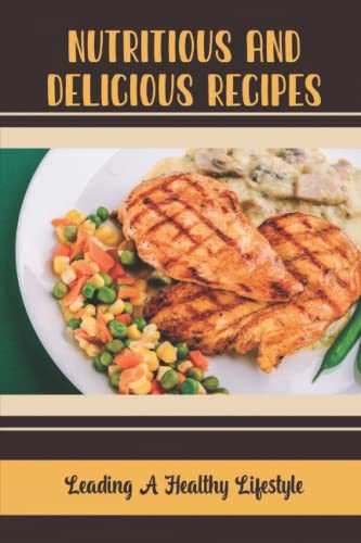 Nutritious And Delicious Recipes: Leading A Healthy Lifestyle