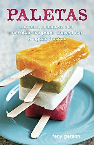 Paletas: Authentic Recipes for Mexican Ice Pops, Shaved Ice & Aguas Frescas-