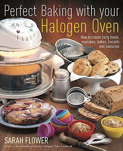 Perfect Baking With Your Halogen Oven: How to Create Tasty Bread, Cupcakes, Bakes, Biscuits and Savouries