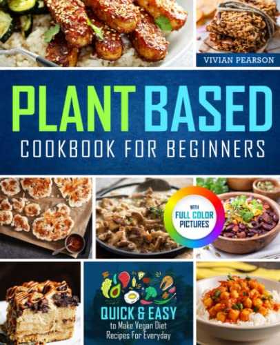 Plant Based Cookbook For Beginners: Quick & Easy To Make Vegan Diet Recipes For Everyday With Full Color Pictures