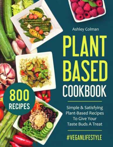 Plant Based Cookbook: Simple & Satisfying Plant-Based Recipes To Give Your Taste Buds A Treat