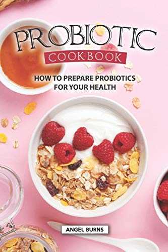 Probiotic Cookbook: How To Prepare Probiotics for Your Health