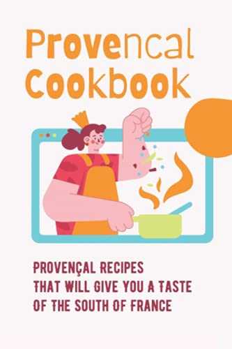 Provencal Cookbook: Provençal Recipes That Will Give You A Taste Of The South Of France: Povence France Cuisine