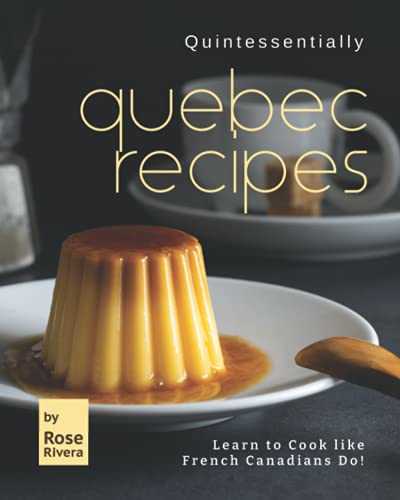 Quintessentially Quebec Recipes: Learn to Cook like French Canadians Do!