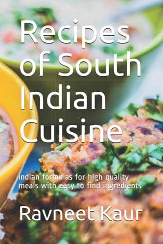 Recipes of South Indian Cuisine: Indian formulas for high quality meals with easy to find ingredients