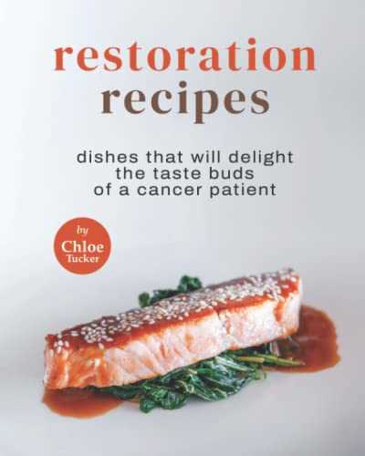 Restoration Recipes: Dishes That Will Delight the Taste Buds of a Cancer Patient