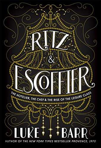 Ritz and Escoffier: The Hotelier, The Chef, and the Rise of the Leisure Class