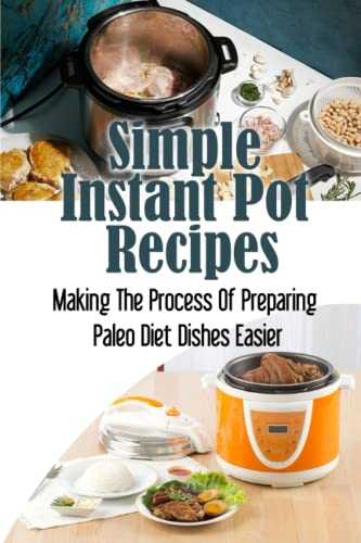 Simple Instant Pot Recipes: Making The Process Of Preparing Paleo Diet Dishes Easier