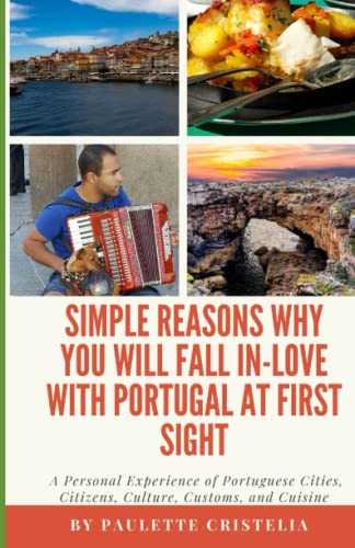 Simple Reasons Why You Will Fall In-Love with Portugal at First Sight: A Personal Experience of Portuguese Cities, Citizens, Culture, Customs, and Cuisine