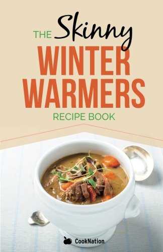 Skinny Winter Warmers Recipe Book: Low Calorie Soups, Stews, Casseroles & One Pot Meals Under 300, 400 & 500 Calories