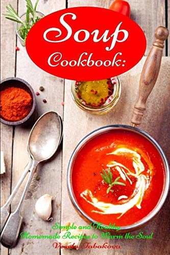 Soup Cookbook: Simple and Healthy Homemade Recipes to Warm the Soul: Healthy Recipes for Weight Loss