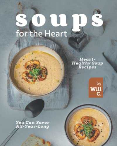 Soups for the Heart: Heart-Healthy Soup Recipes You Can Savor All-Year-Long