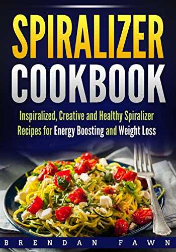 Spiralizer Cookbook: Inspiralized, Creative and Healthy Spiralizer Recipes for Energy Boosting and Weight Loss