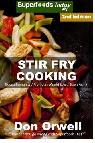 Stir Fry Cooking: Over 50 Wheat Free, Heart Healthy, Quick & Easy, Low Cholesterol, Whole Foods Stur Fry Recipes, Antioxidants & Phytochemicals: Cooking, Two for Weight Loss Transformation