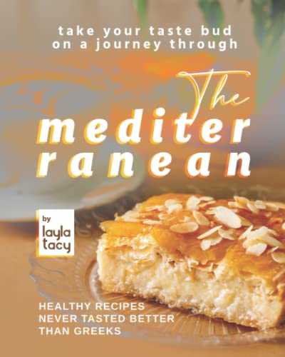 Take Your Taste Bud on A Journey Through The Mediterranean: Healthy Recipes Never Tasted Better Than Greeks