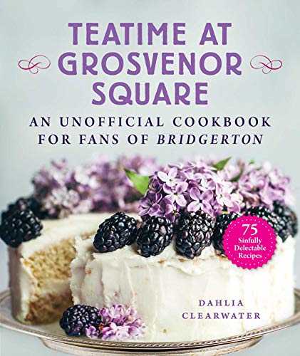 Teatime at Grosvenor Square: An Unofficial Cookbook for Fans of Bridgerton―75 Sinfully Delectable Recipes