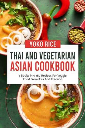 Thai And Vegetarian Asian Cookbook: 2 Books In 1: 160 Recipes For Veggie Food From Asia And Thailand