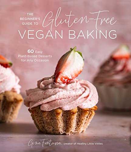 The Beginner's Guide to Gluten-Free Vegan Baking: 60 Easy Plant-Based Desserts for Any Occasion