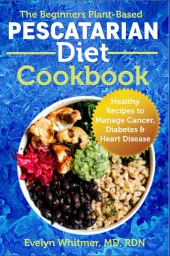 The Beginners Plant-Based Pescatarian Diet Cookbook: Healthy Recipes to Manage Cancer, Diabetes & Heart Disease