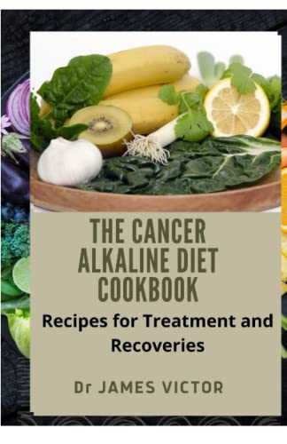 The Cancer Alkaine Diet Cookbook: Recipes for Treatment and Recoveries