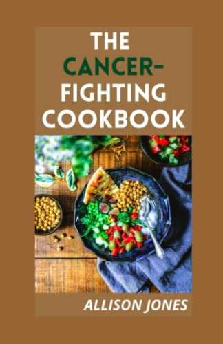 THE CANCER-FIGHTING COOKBOOK: Doctors’ Approved Rесіреѕ, Dіеt And Nutrіtіоn Strаtеgіеѕ tо Hеlр Wеаkеn Cаnсеr Cеllѕ & Imрrоvе Trеаtmеnt Rеѕultѕ
