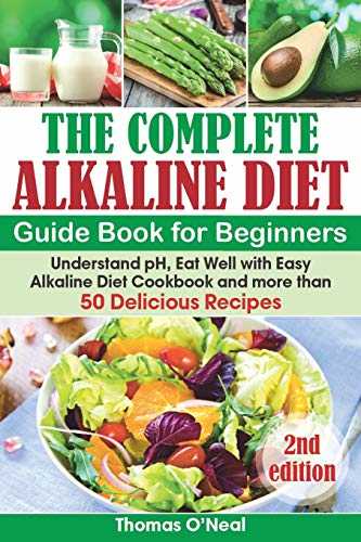 The Complete Alkaline Diet Guide Book for Beginners: Understand pH, Eat Well with Easy Alkaline Diet Cookbook and more than 50 Delicious Recipes (lose weight, beginners, foods & diet, reset cleanse)