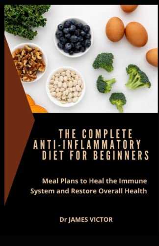 The Complete Anti-Inflammatory Diet for Beginners: Meal Plans to Heal the Immune System and Restore Overall Health