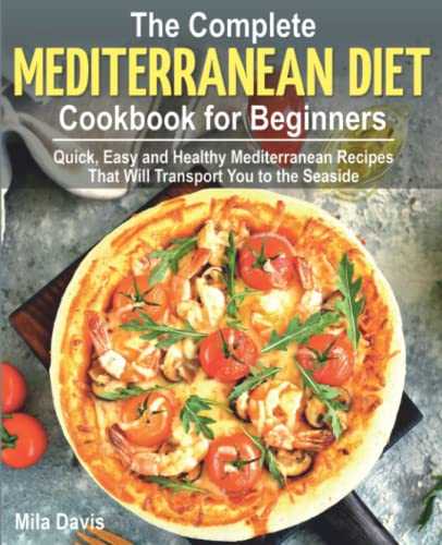 The Complete Mediterranean Diet Cookbook for Beginners: Quick, Easy and Healthy Mediterranean recipes That Will Transport You to the Seaside