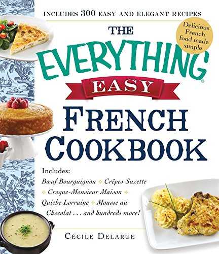 The Everything Easy French Cookbook: Includes Boeuf Bourguignon, Crepes Suzette, Croque-Monsieur Maison, Quiche Lorraine, Mousse au Chocolat...and Hundreds More!