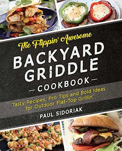 The Flippin' Awesome Backyard Griddle Cookbook: Tasty Recipes, Pro Tips and Bold Ideas for Outdoor Flat Top Grillin'