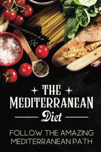 The Mediterranean Diet: Follow The Amazing Mediterranean Path