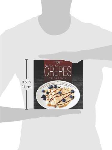 The New Crepes Cookbook: 101 Sweet & Savory Crepe Recipes, From Traditional to Gluten-Free, for Cuisinart, LeCrueset, Paderno and Eurolux Crepe Pans and Makers!