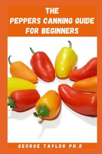 THE PEPPERS CANNING GUIDE FOR BEGINNERS: Steps by steps guide on how to can pepper for long term storage to prevent it from spoiling