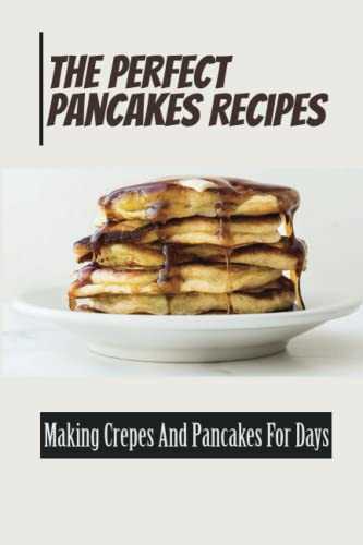 The Perfect Pancakes Recipes: Making Crepes And Pancakes For Days