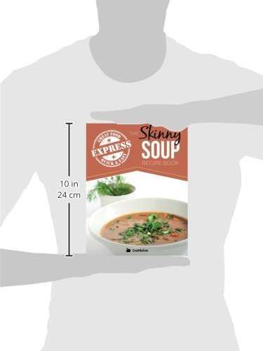The Skinny Express Soup Recipe Book: Quick & Easy, Delicious, Low Calorie Soup Recipes. All Under 100, 200, 300 & 400 Calories