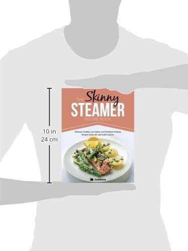 The Skinny Steamer Recipe Book: Delicious Healthy, Low Calorie, Low Fat Steam Cooking Recipes Under 300, 400 & 500 Calories