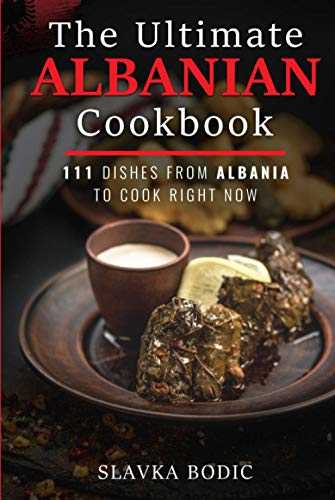 The Ultimate Albanian Cookbook: 111 Dishes From Albania To Cook Right Now