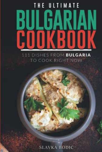 The Ultimate Bulgarian Cookbook: 111 Dishes From Bulgaria To Cook Right Now
