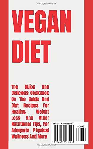 VEGAN DIET: The Quick And Delicious Cookbook On The Guide And Diet Recipes For Healing; Weight Loss And Other Nutritional Tips, For Adequate Physical Wellness And More
