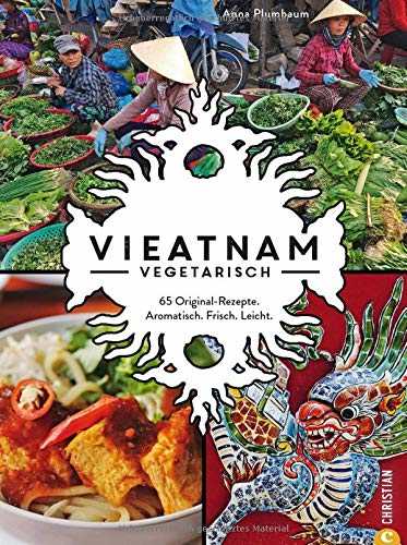 Vieatnam vegetarisch: 65 Original-Rezepte. Aromatisch. Frisch. Leicht.