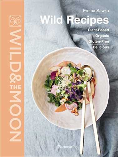 Wild & the moon - Wild recipes: Plant-Based, organic, gluten-free, delicious