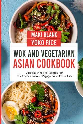 Wok And Vegetarian Asian Cookbook: 2 Books In 1: 150 Recipes For Stir Fry Dishes And Veggie Food